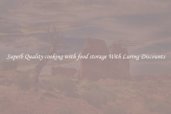 Superb Quality cooking with food storage With Luring Discounts