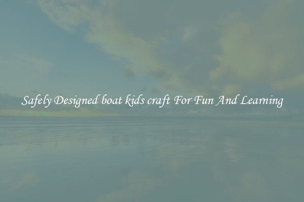 Safely Designed boat kids craft For Fun And Learning