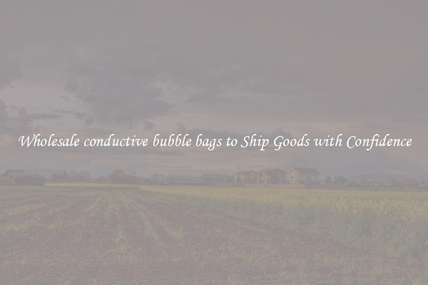 Wholesale conductive bubble bags to Ship Goods with Confidence