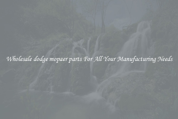 Wholesale dodge mopaer parts For All Your Manufacturing Needs