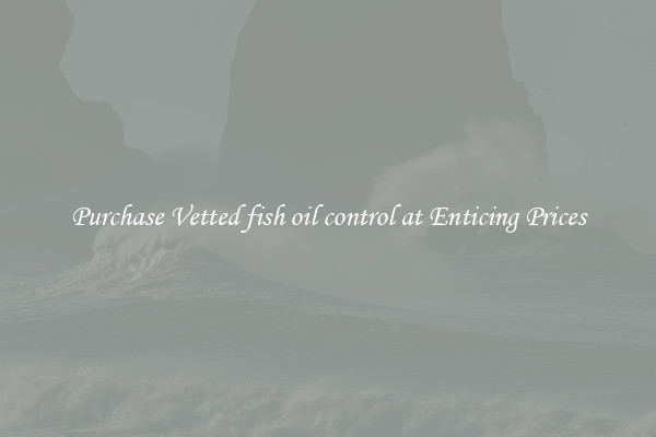 Purchase Vetted fish oil control at Enticing Prices