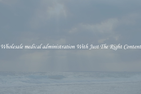Wholesale medical administration With Just The Right Content