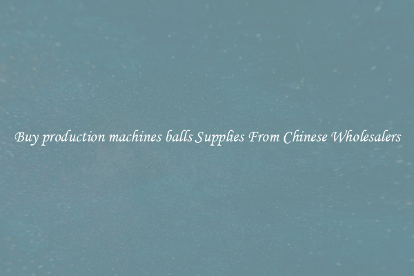 Buy production machines balls Supplies From Chinese Wholesalers