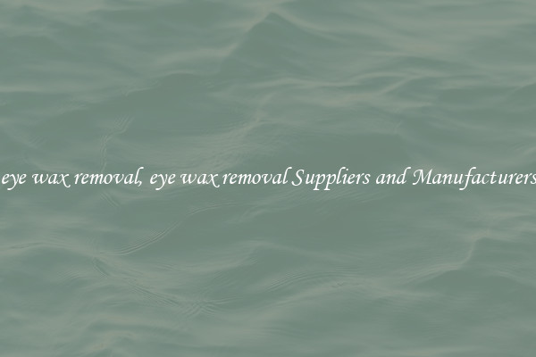eye wax removal, eye wax removal Suppliers and Manufacturers