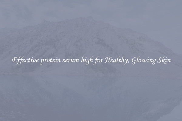 Effective protein serum high for Healthy, Glowing Skin