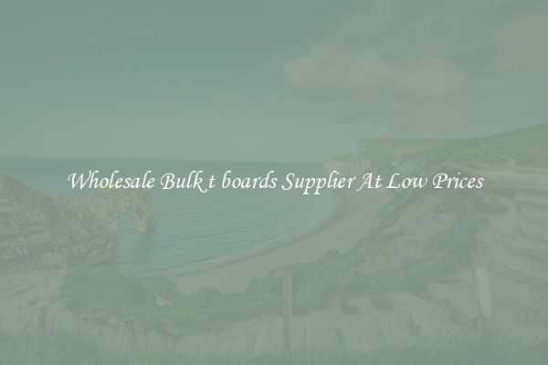 Wholesale Bulk t boards Supplier At Low Prices