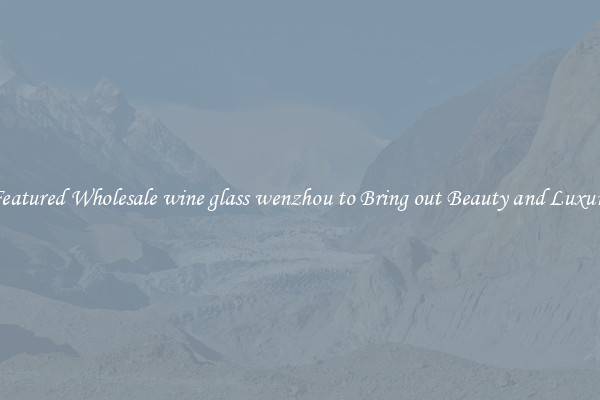 Featured Wholesale wine glass wenzhou to Bring out Beauty and Luxury