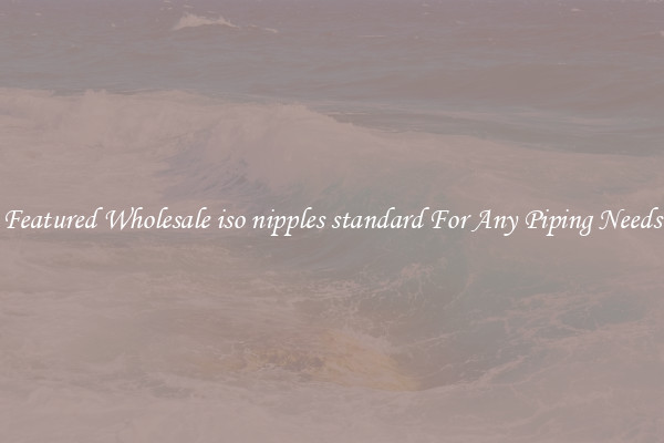 Featured Wholesale iso nipples standard For Any Piping Needs
