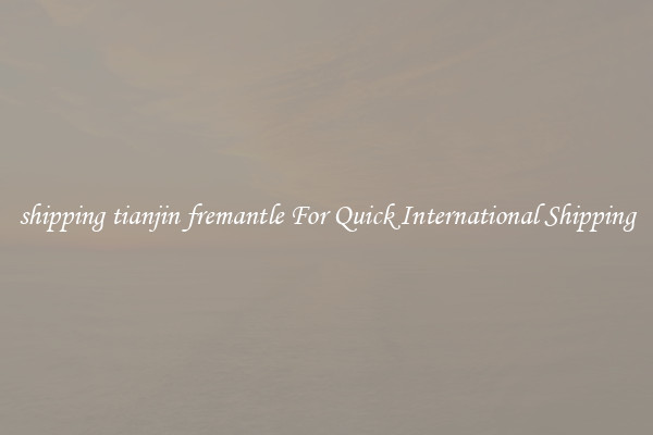 shipping tianjin fremantle For Quick International Shipping