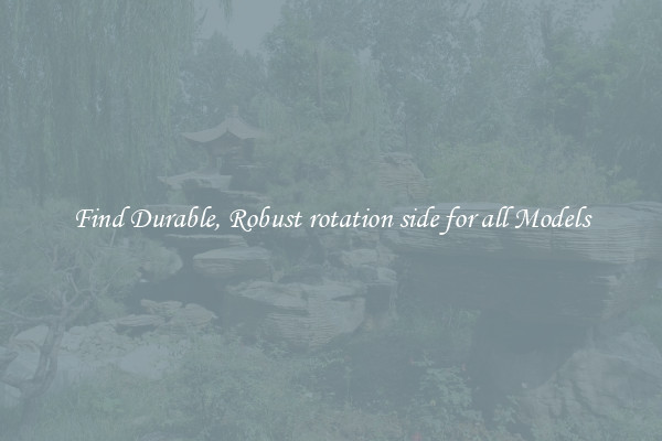 Find Durable, Robust rotation side for all Models