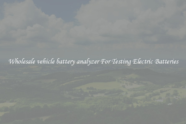 Wholesale vehicle battery analyzer For Testing Electric Batteries