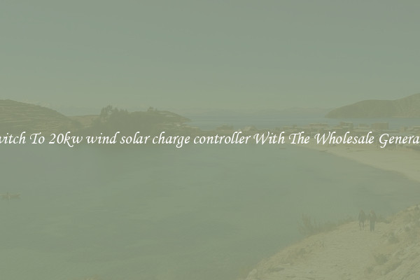 Switch To 20kw wind solar charge controller With The Wholesale Generator
