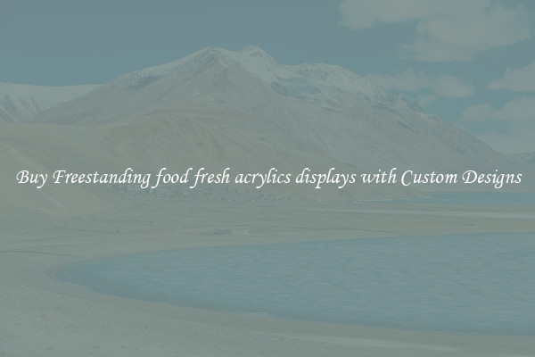 Buy Freestanding food fresh acrylics displays with Custom Designs