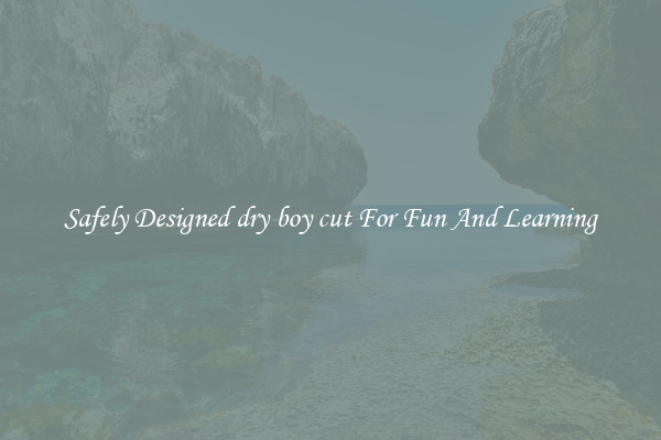 Safely Designed dry boy cut For Fun And Learning
