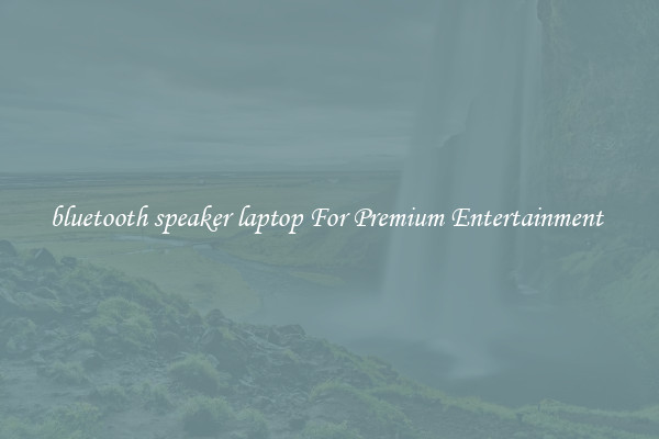 bluetooth speaker laptop For Premium Entertainment 