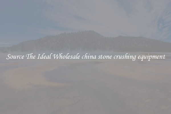 Source The Ideal Wholesale china stone crushing equipment