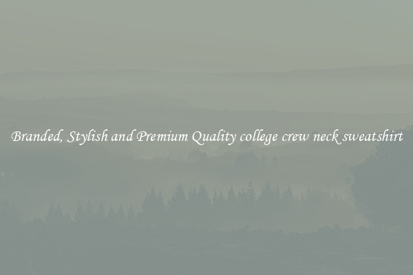 Branded, Stylish and Premium Quality college crew neck sweatshirt