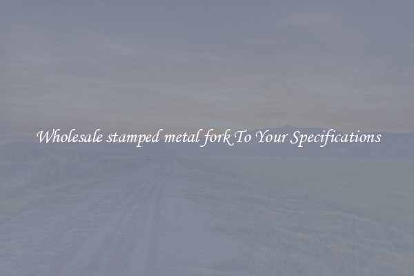 Wholesale stamped metal fork To Your Specifications