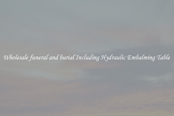 Wholesale funeral and burial Including Hydraulic Embalming Table 