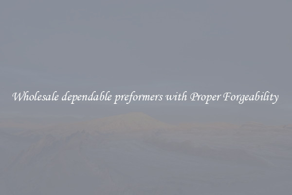 Wholesale dependable preformers with Proper Forgeability 