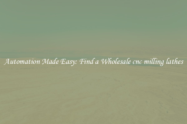  Automation Made Easy: Find a Wholesale cnc milling lathes 