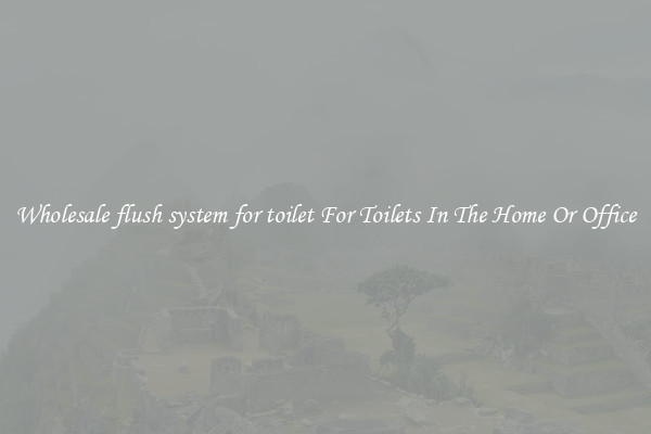 Wholesale flush system for toilet For Toilets In The Home Or Office