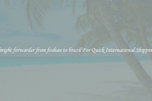 freight forwarder from foshan to brazil For Quick International Shipping