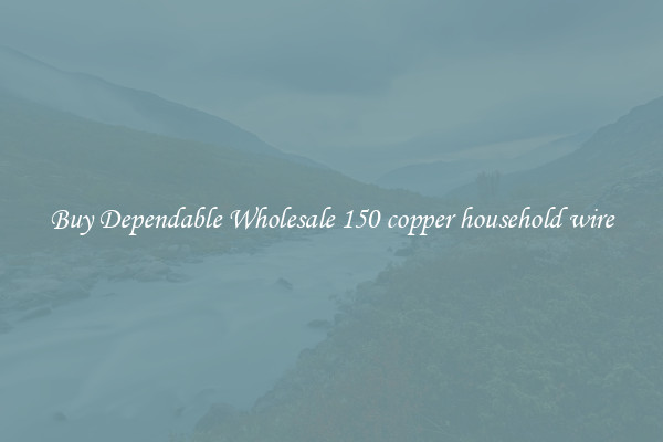 Buy Dependable Wholesale 150 copper household wire