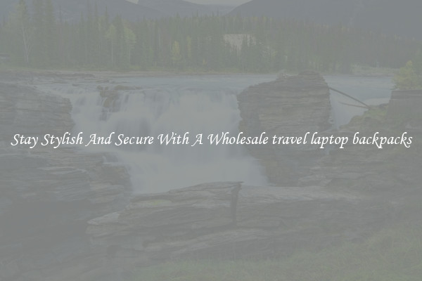 Stay Stylish And Secure With A Wholesale travel laptop backpacks