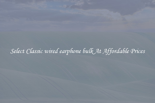 Select Classic wired earphone bulk At Affordable Prices