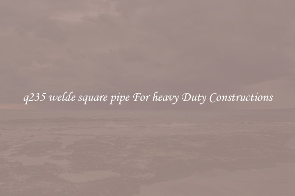 q235 welde square pipe For heavy Duty Constructions