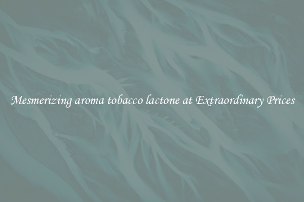 Mesmerizing aroma tobacco lactone at Extraordinary Prices
