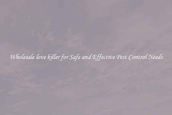Wholesale love killer for Safe and Effective Pest Control Needs