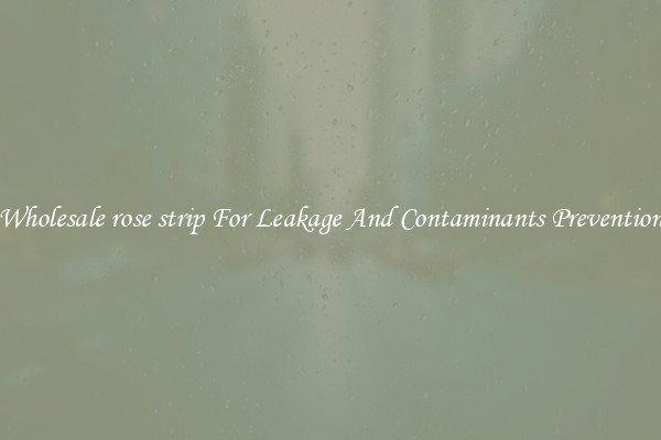 Wholesale rose strip For Leakage And Contaminants Prevention