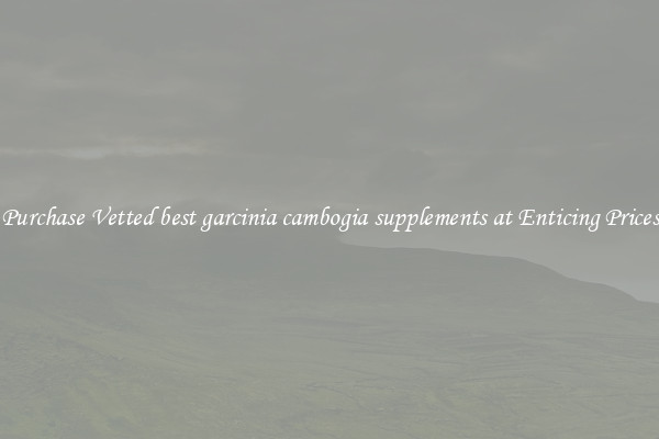 Purchase Vetted best garcinia cambogia supplements at Enticing Prices