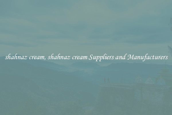 shahnaz cream, shahnaz cream Suppliers and Manufacturers