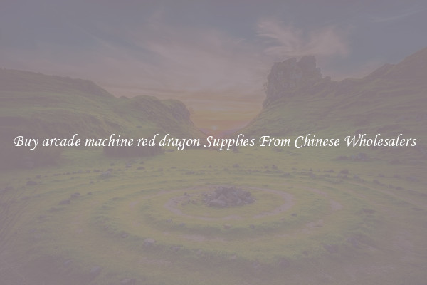 Buy arcade machine red dragon Supplies From Chinese Wholesalers