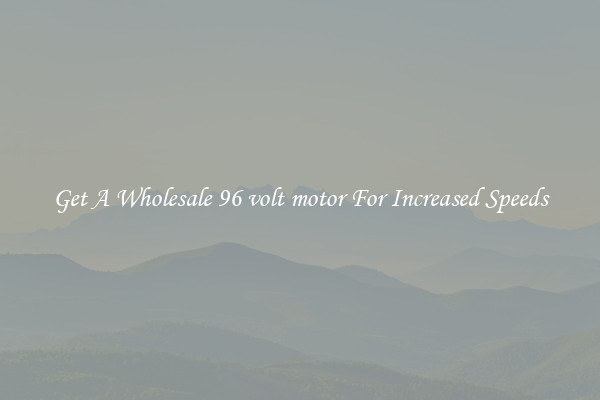 Get A Wholesale 96 volt motor For Increased Speeds