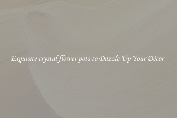 Exquisite crystal flower pots to Dazzle Up Your Décor  
