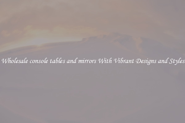 Wholesale console tables and mirrors With Vibrant Designs and Styles