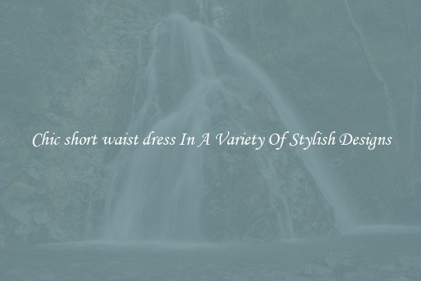 Chic short waist dress In A Variety Of Stylish Designs