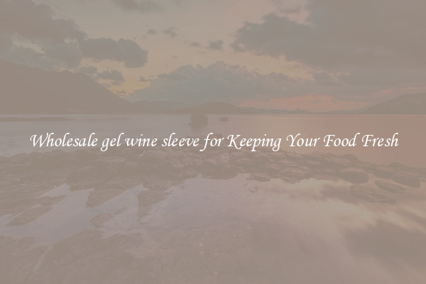 Wholesale gel wine sleeve for Keeping Your Food Fresh