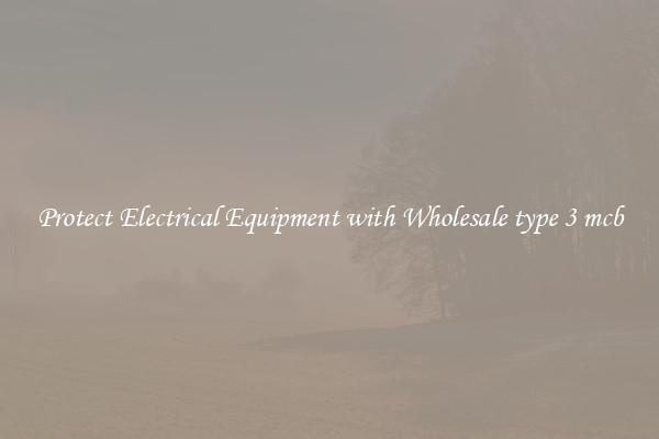 Protect Electrical Equipment with Wholesale type 3 mcb