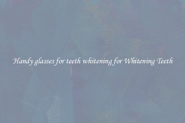 Handy glasses for teeth whitening for Whitening Teeth