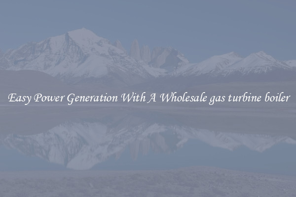 Easy Power Generation With A Wholesale gas turbine boiler