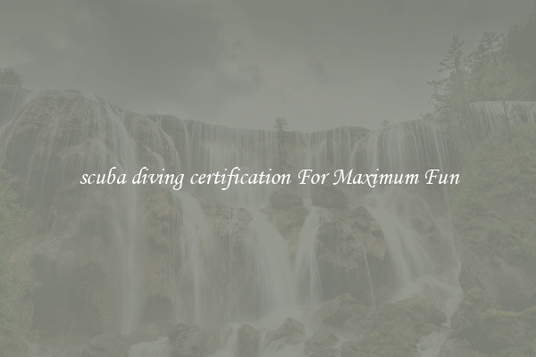 scuba diving certification For Maximum Fun