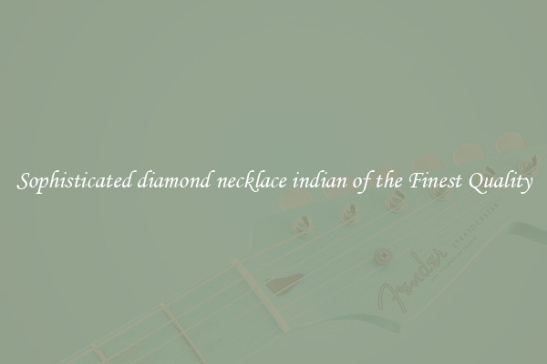 Sophisticated diamond necklace indian of the Finest Quality