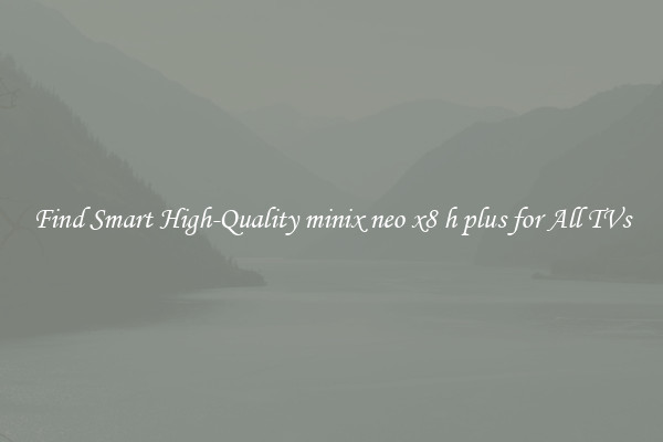 Find Smart High-Quality minix neo x8 h plus for All TVs