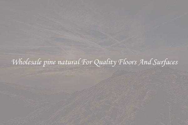 Wholesale pine natural For Quality Floors And Surfaces
