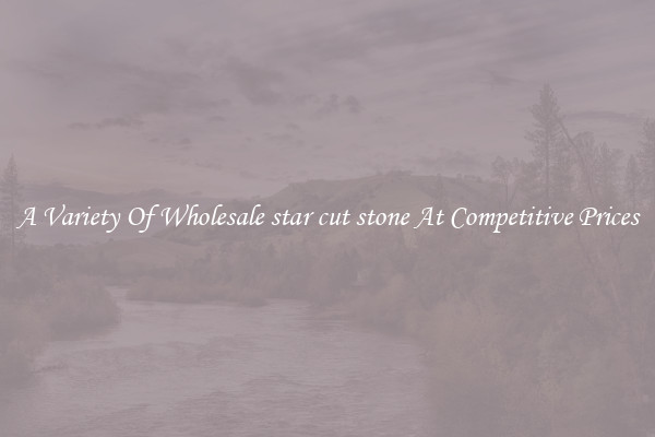 A Variety Of Wholesale star cut stone At Competitive Prices